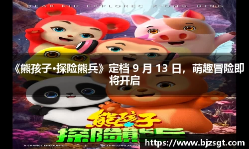 Ng28娱乐：Ng28娱乐《熊孩子·探险熊兵》定档 9 月 13 日，萌趣冒险即将开启