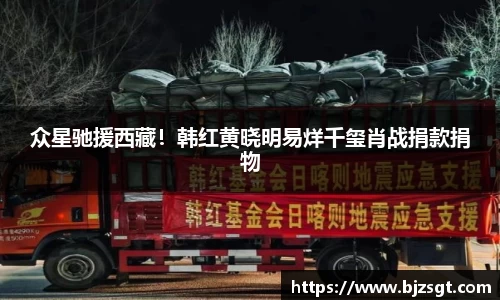Ng28娱乐：Ng28娱乐众星驰援西藏！韩红黄晓明易烊千玺肖战捐款捐物